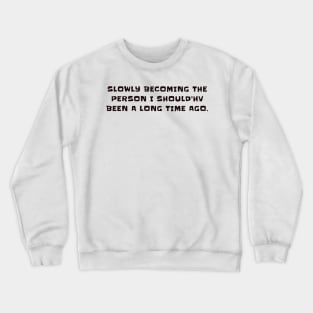 Slowly becoming the person I should'hv been a long time ago Crewneck Sweatshirt